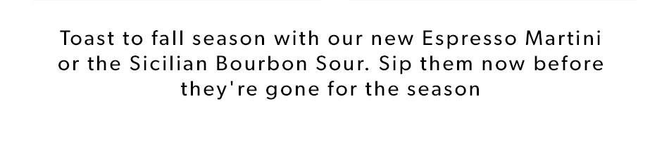 Toast to fall season with our new Espresso Martini or the Sicilian Bourbon Sour. Sip them now before they're gone for the season