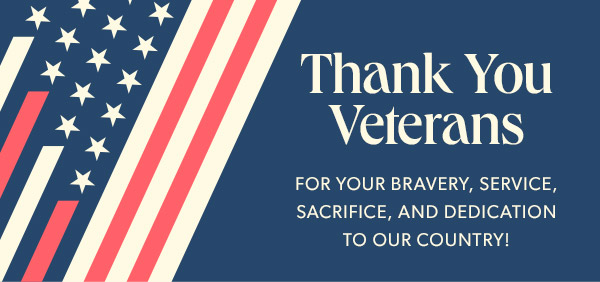 THANK YOU VETERANS FOR YOUR BRAVERY, SERVICE, SACRIFICE, AND DEDICATION TO OUR COUNTRY!